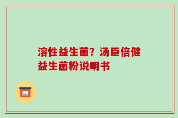 溶性益生菌？汤臣倍健益生菌粉说明书