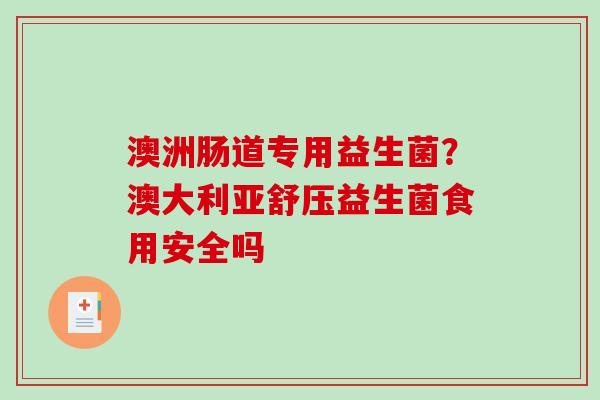 澳洲肠道专用益生菌？澳大利亚舒压益生菌食用安全吗