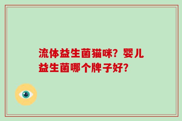 流体益生菌猫咪？婴儿益生菌哪个牌子好？