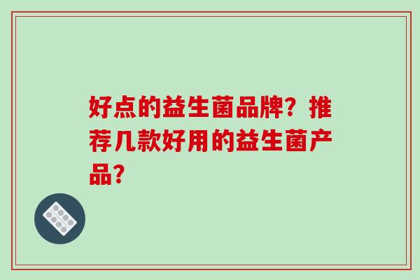 好点的益生菌品牌？推荐几款好用的益生菌产品？