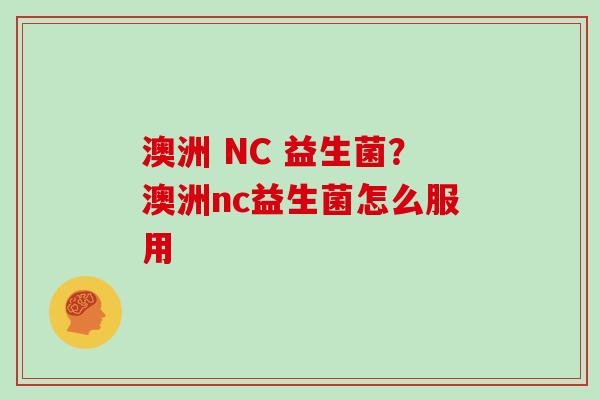 澳洲 NC 益生菌？澳洲nc益生菌怎么服用