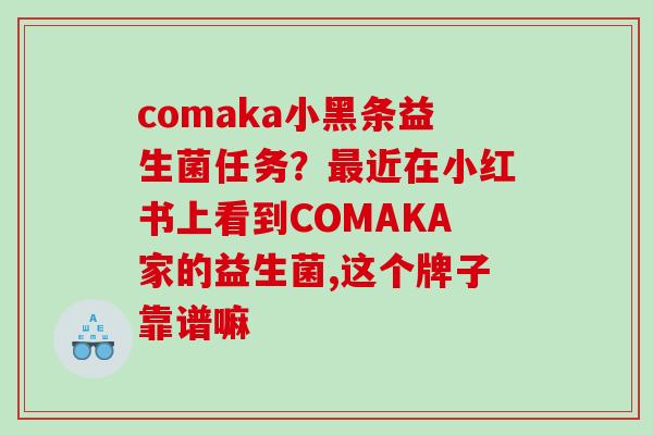 comaka小黑条益生菌任务？最近在小红书上看到COMAKA家的益生菌,这个牌子靠谱嘛
