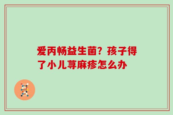 爱丙畅益生菌？孩子得了小儿荨麻疹怎么办