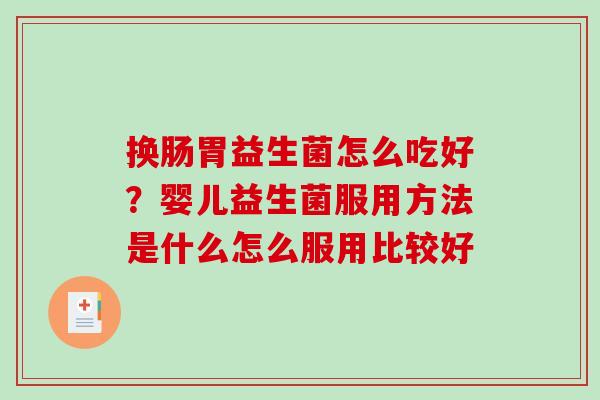 换肠胃益生菌怎么吃好？婴儿益生菌服用方法是什么怎么服用比较好