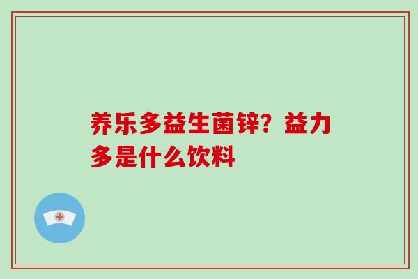 养乐多益生菌锌？益力多是什么饮料