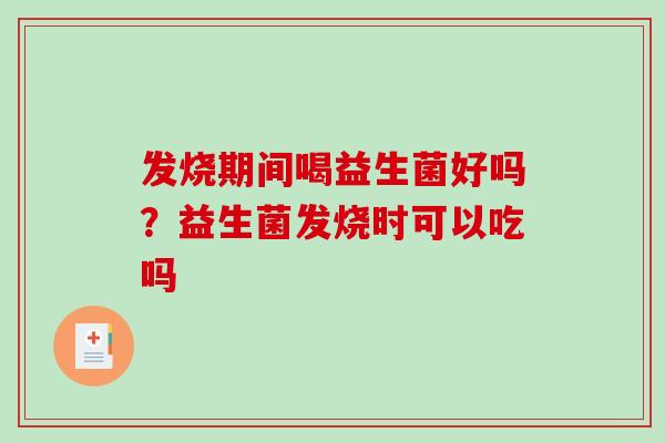 发烧期间喝益生菌好吗？益生菌发烧时可以吃吗