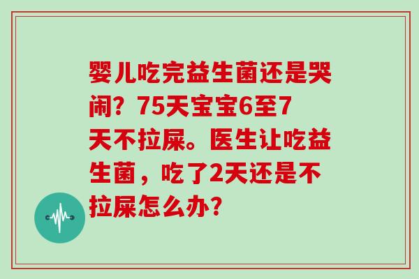 婴儿吃完益生菌还是哭闹？75天宝宝6至7天不拉屎。医生让吃益生菌，吃了2天还是不拉屎怎么办？