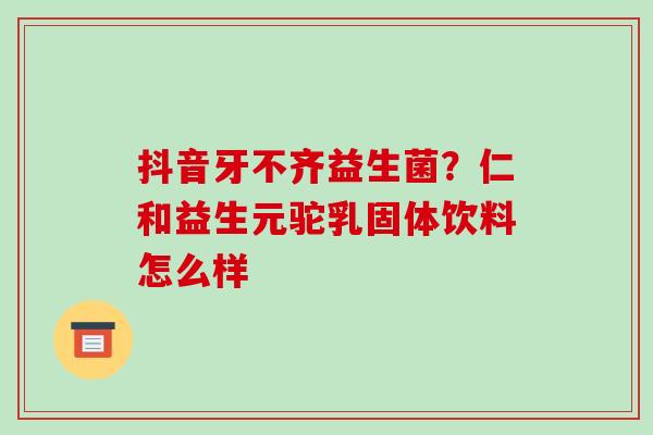 抖音牙不齐益生菌？仁和益生元驼乳固体饮料怎么样