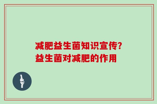 益生菌知识宣传？益生菌对的作用