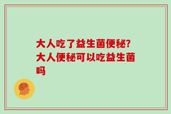 大人吃了益生菌？大人可以吃益生菌吗
