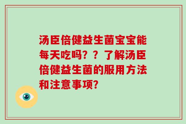 汤臣倍健益生菌宝宝能每天吃吗？？了解汤臣倍健益生菌的服用方法和注意事项？