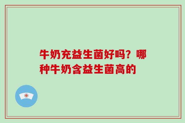 牛奶充益生菌好吗？哪种牛奶含益生菌高的