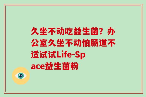久坐不动吃益生菌？办公室久坐不动怕肠道不适试试Life-Space益生菌粉