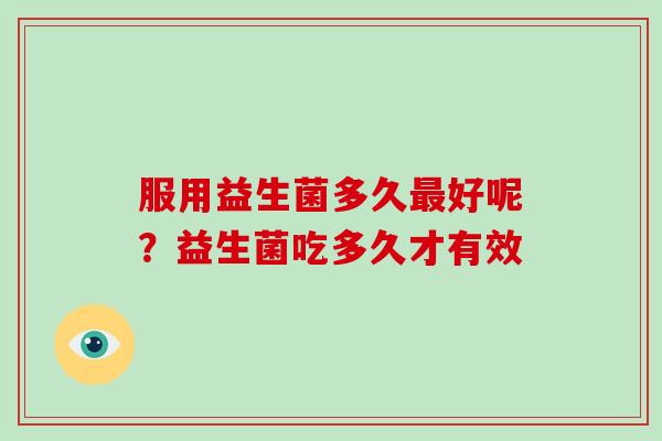 服用益生菌多久最好呢？益生菌吃多久才有效