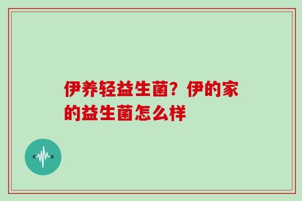 伊养轻益生菌？伊的家的益生菌怎么样
