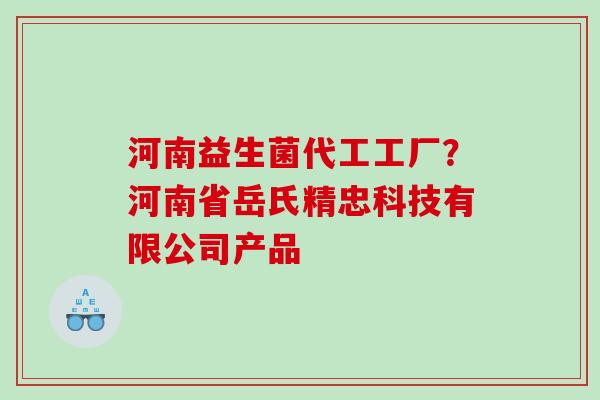 河南益生菌代工工厂？河南省岳氏精忠科技有限公司产品