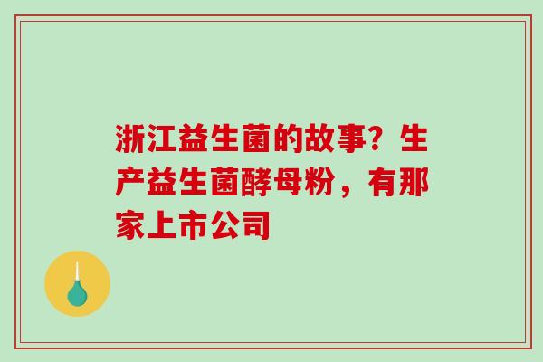 浙江益生菌的故事？生产益生菌酵母粉，有那家上市公司