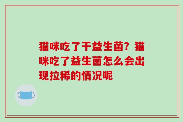 猫咪吃了干益生菌？猫咪吃了益生菌怎么会出现拉稀的情况呢