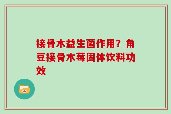 接骨木益生菌作用？角豆接骨木莓固体饮料功效