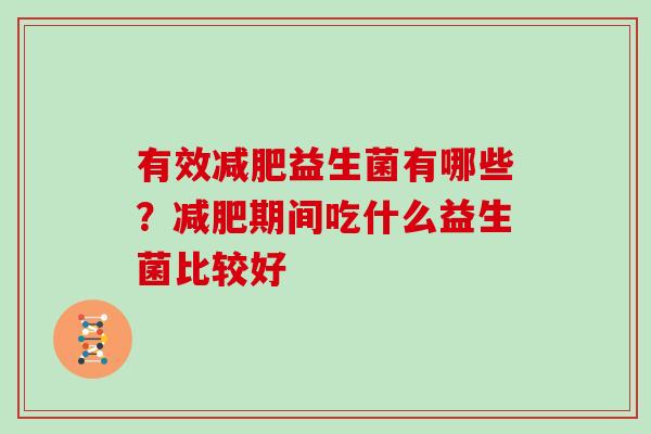 有效益生菌有哪些？期间吃什么益生菌比较好