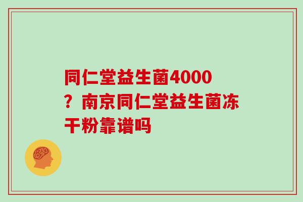 同仁堂益生菌4000？南京同仁堂益生菌冻干粉靠谱吗