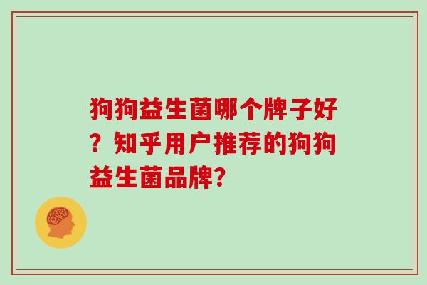 狗狗益生菌哪个牌子好？知乎用户推荐的狗狗益生菌品牌？