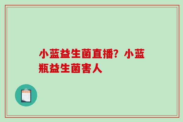 小蓝益生菌直播？小蓝瓶益生菌害人
