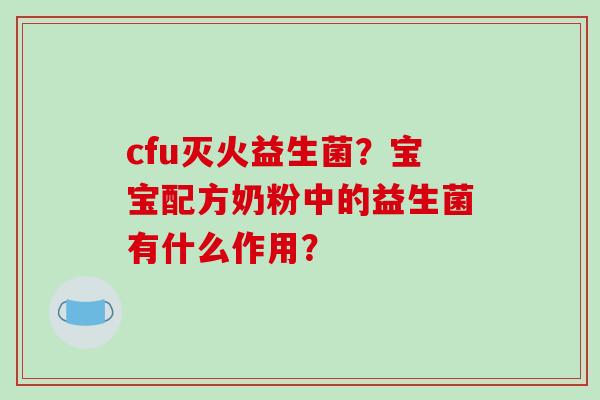 cfu灭火益生菌？宝宝配方奶粉中的益生菌有什么作用？