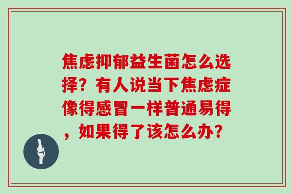 益生菌怎么选择?有人说当下症像得一样普通易得,如果得了该怎么办? 益生菌怎么选择?有人说当下症像得一样普通易得,如果得了该怎么办?