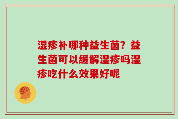 补哪种益生菌？益生菌可以缓解吗吃什么效果好呢