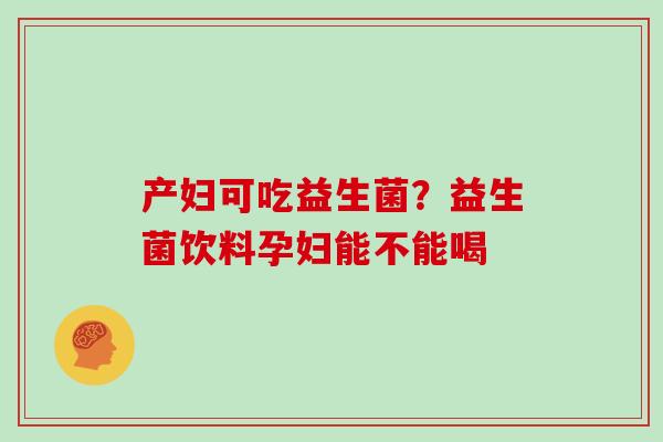 产妇可吃益生菌？益生菌饮料孕妇能不能喝