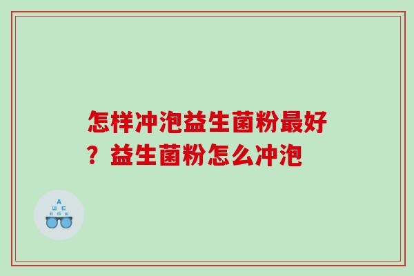 怎样冲泡益生菌粉好？益生菌粉怎么冲泡