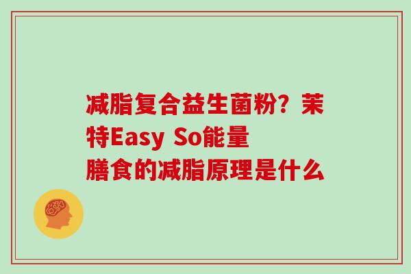 减脂复合益生菌粉？茉特Easy So能量膳食的减脂原理是什么