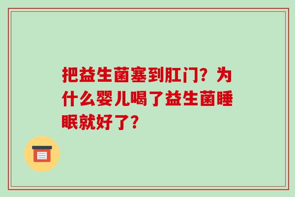 把益生菌塞到肛门？为什么婴儿喝了益生菌就好了？