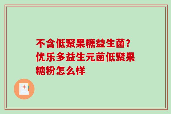 不含低聚果糖益生菌？优乐多益生元菌低聚果糖粉怎么样