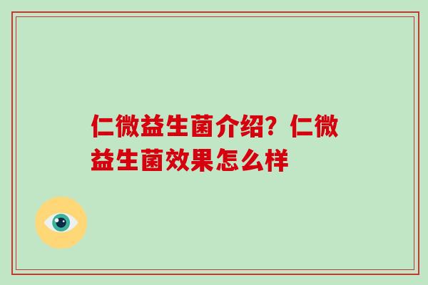 仁微益生菌介绍?仁微益生菌效果怎么样 仁微益生菌介绍?仁微益生菌效果怎么样