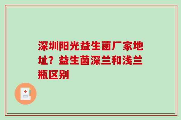 深圳阳光益生菌厂家地址？益生菌深兰和浅兰瓶区别