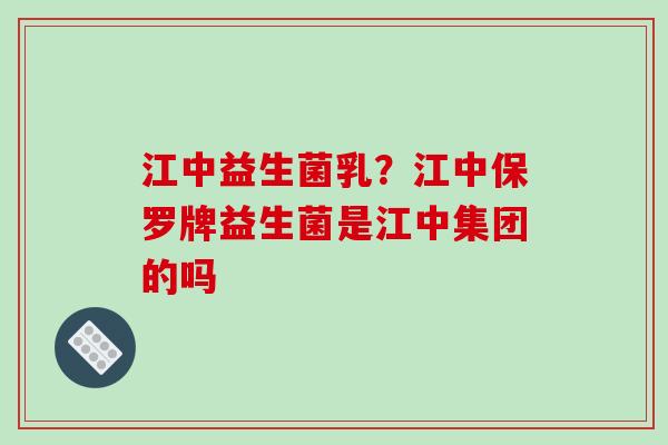 江中益生菌乳？江中保罗牌益生菌是江中集团的吗