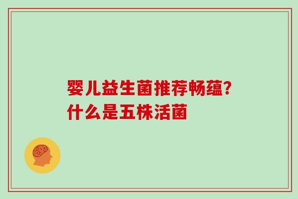 婴儿益生菌推荐畅蕴？什么是五株活菌