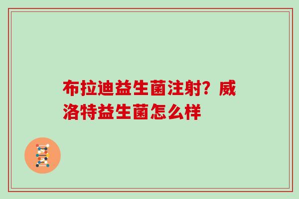 布拉迪益生菌注射？威洛特益生菌怎么样