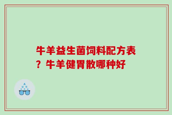 牛羊益生菌饲料配方表?牛羊健胃散哪种好 牛羊益生菌饲料配方表?牛羊健胃散哪种好