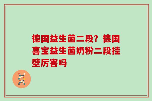 德国益生菌二段？德国喜宝益生菌奶粉二段挂壁厉害吗