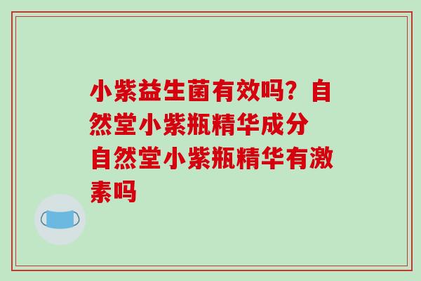 小紫益生菌有效吗？自然堂小紫瓶精华成分 自然堂小紫瓶精华有激素吗