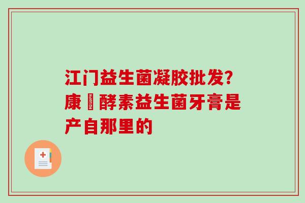 江门益生菌凝胶批发？康葉酵素益生菌牙膏是产自那里的