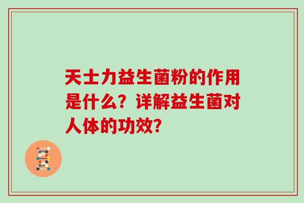 天士力益生菌粉的作用是什么？详解益生菌对人体的功效？