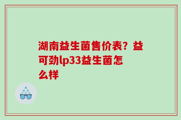 湖南益生菌售价表？益可劲lp33益生菌怎么样