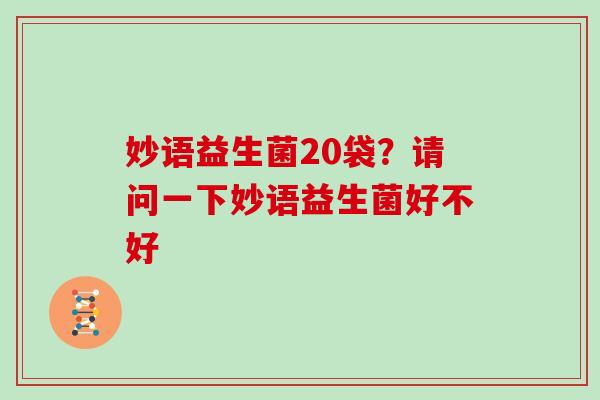 妙语益生菌20袋？请问一下妙语益生菌好不好