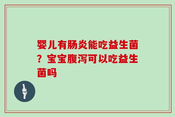 婴儿有能吃益生菌？宝宝可以吃益生菌吗