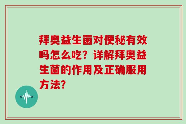 拜奥益生菌对有效吗怎么吃？详解拜奥益生菌的作用及正确服用方法？