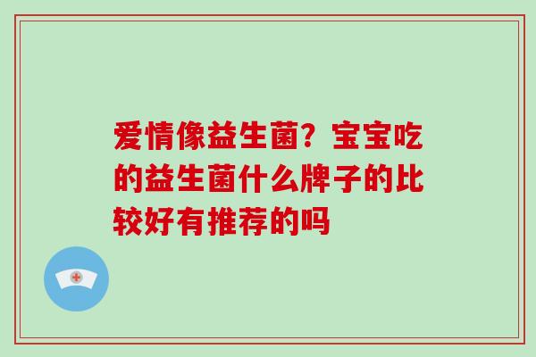 爱情像益生菌？宝宝吃的益生菌什么牌子的比较好有推荐的吗